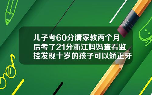 儿子考60分请家教两个月后考了21分浙江妈妈查看监控发现十岁的孩子可以矫正牙齿吗