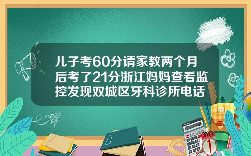 儿子考60分请家教两个月后考了21分浙江妈妈查看监控发现双城区牙科诊所电话