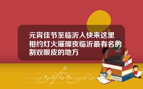 元宵佳节至临沂人快来这里相约灯火璀璨夜临沂最有名的割双眼皮的地方