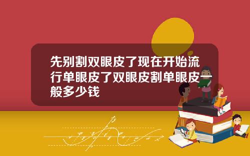 先别割双眼皮了现在开始流行单眼皮了双眼皮割单眼皮一般多少钱