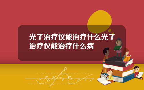 光子治疗仪能治疗什么光子治疗仪能治疗什么病
