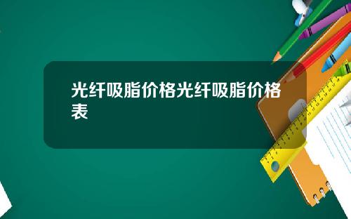 光纤吸脂价格光纤吸脂价格表