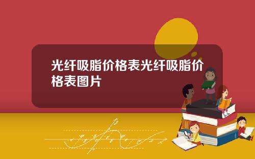 光纤吸脂价格表光纤吸脂价格表图片