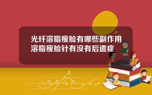 光纤溶脂瘦脸有哪些副作用溶脂瘦脸针有没有后遗症