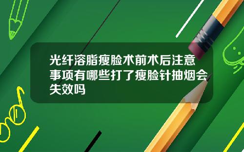 光纤溶脂瘦脸术前术后注意事项有哪些打了瘦脸针抽烟会失效吗