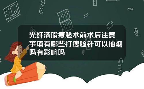 光纤溶脂瘦脸术前术后注意事项有哪些打瘦脸针可以抽烟吗有影响吗