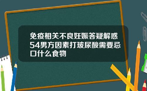 免疫相关不良妊娠答疑解惑54男方因素打玻尿酸需要忌口什么食物