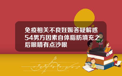 免疫相关不良妊娠答疑解惑54男方因素自体脂肪填充之后眼睛有点沙眼