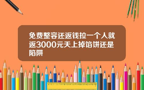 免费整容还返钱拉一个人就返3000元天上掉馅饼还是陷阱