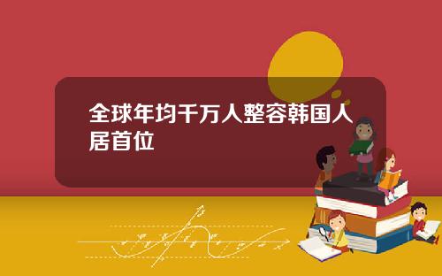 全球年均千万人整容韩国人居首位