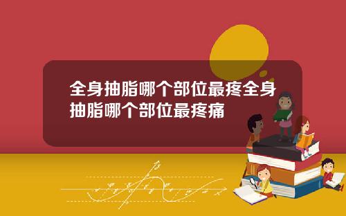 全身抽脂哪个部位最疼全身抽脂哪个部位最疼痛