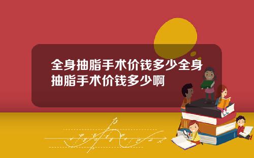全身抽脂手术价钱多少全身抽脂手术价钱多少啊