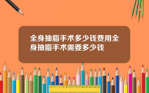 全身抽脂手术多少钱费用全身抽脂手术需要多少钱