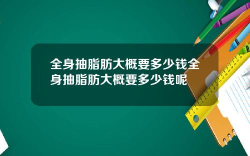 全身抽脂肪大概要多少钱全身抽脂肪大概要多少钱呢