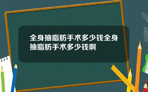 全身抽脂肪手术多少钱全身抽脂肪手术多少钱啊