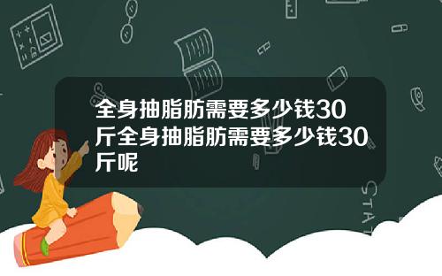 全身抽脂肪需要多少钱30斤全身抽脂肪需要多少钱30斤呢