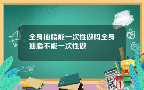 全身抽脂能一次性做吗全身抽脂不能一次性做
