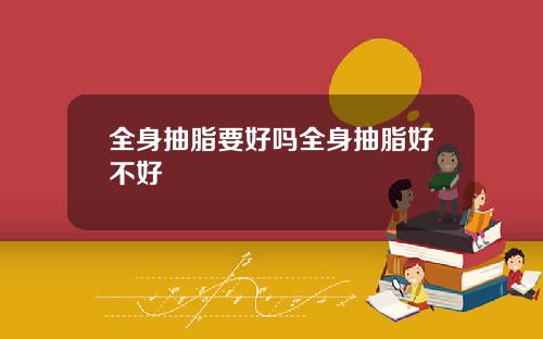 全身抽脂要好吗全身抽脂好不好