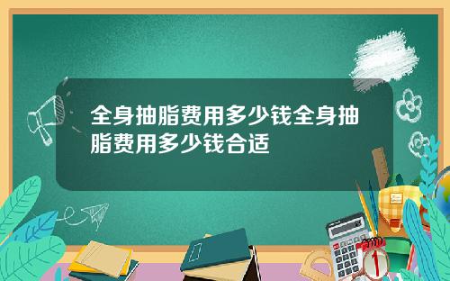 全身抽脂费用多少钱全身抽脂费用多少钱合适