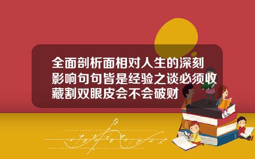 全面剖析面相对人生的深刻影响句句皆是经验之谈必须收藏割双眼皮会不会破财