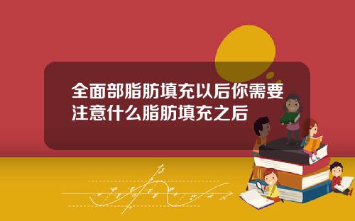 全面部脂肪填充以后你需要注意什么脂肪填充之后