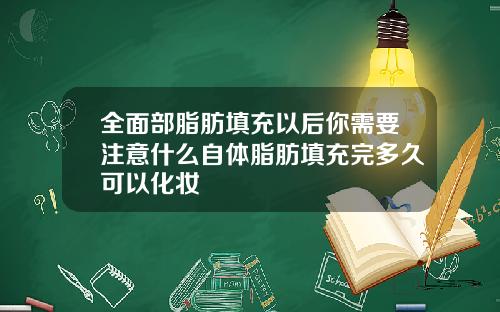 全面部脂肪填充以后你需要注意什么自体脂肪填充完多久可以化妆