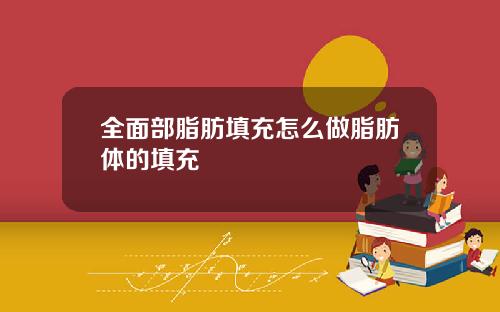 全面部脂肪填充怎么做脂肪体的填充