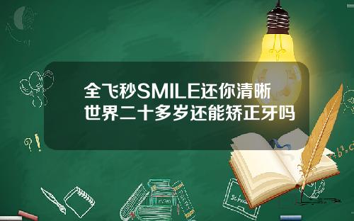 全飞秒SMILE还你清晰世界二十多岁还能矫正牙吗