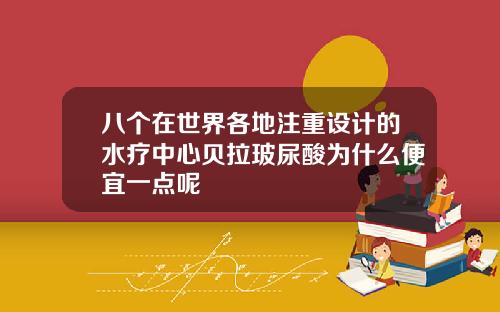 八个在世界各地注重设计的水疗中心贝拉玻尿酸为什么便宜一点呢