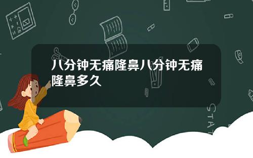 八分钟无痛隆鼻八分钟无痛隆鼻多久