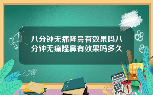 八分钟无痛隆鼻有效果吗八分钟无痛隆鼻有效果吗多久