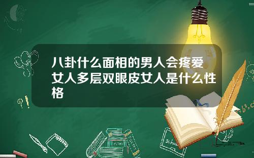 八卦什么面相的男人会疼爱女人多层双眼皮女人是什么性格