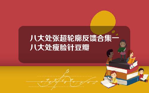 八大处张超轮廓反馈合集一八大处瘦脸针豆瓣