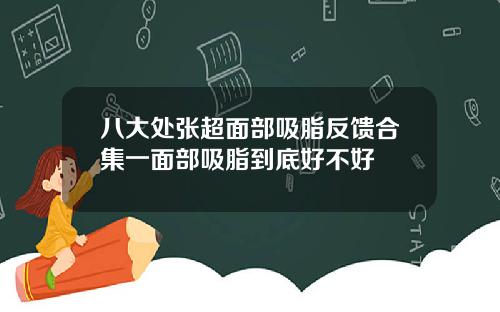 八大处张超面部吸脂反馈合集一面部吸脂到底好不好