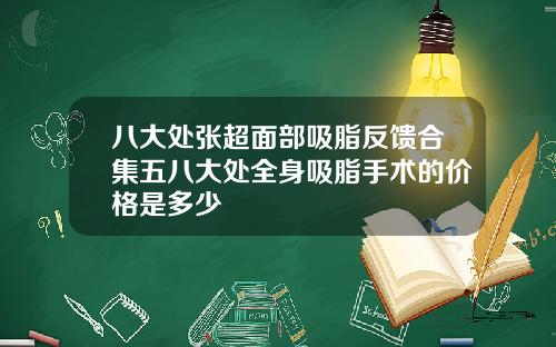 八大处张超面部吸脂反馈合集五八大处全身吸脂手术的价格是多少