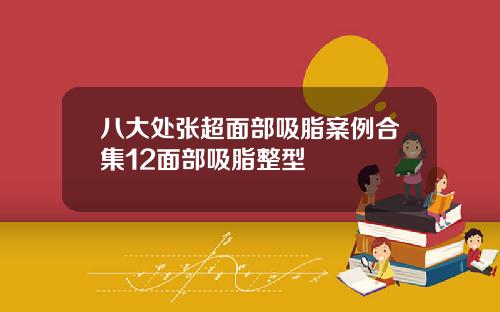 八大处张超面部吸脂案例合集12面部吸脂整型