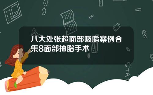 八大处张超面部吸脂案例合集8面部抽脂手术