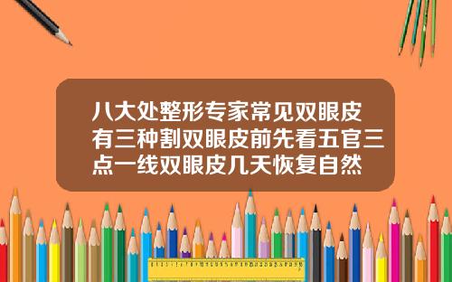 八大处整形专家常见双眼皮有三种割双眼皮前先看五官三点一线双眼皮几天恢复自然