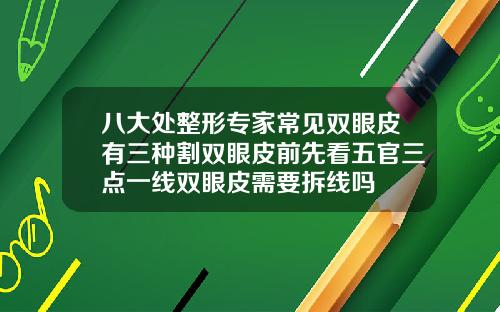 八大处整形专家常见双眼皮有三种割双眼皮前先看五官三点一线双眼皮需要拆线吗