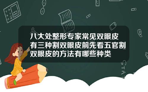 八大处整形专家常见双眼皮有三种割双眼皮前先看五官割双眼皮的方法有哪些种类