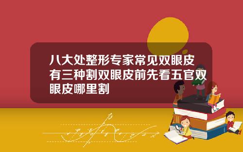 八大处整形专家常见双眼皮有三种割双眼皮前先看五官双眼皮哪里割