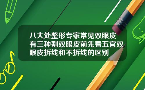八大处整形专家常见双眼皮有三种割双眼皮前先看五官双眼皮拆线和不拆线的区别