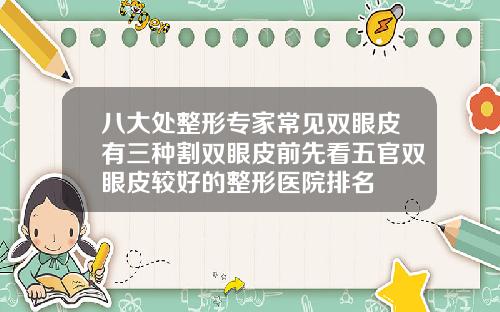 八大处整形专家常见双眼皮有三种割双眼皮前先看五官双眼皮较好的整形医院排名