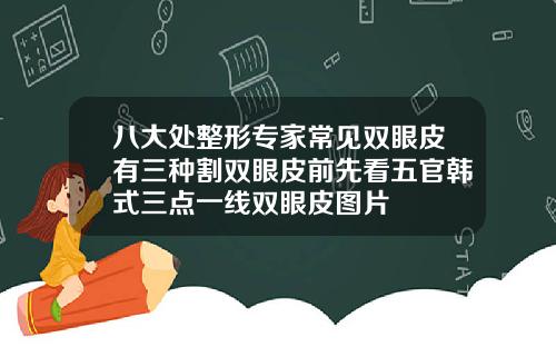 八大处整形专家常见双眼皮有三种割双眼皮前先看五官韩式三点一线双眼皮图片