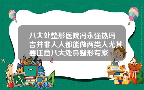 八大处整形医院冯永强热玛吉并非人人都能做两类人尤其要注意八大处鼻整形专家