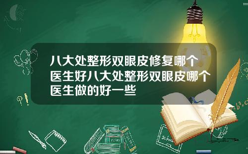 八大处整形双眼皮修复哪个医生好八大处整形双眼皮哪个医生做的好一些