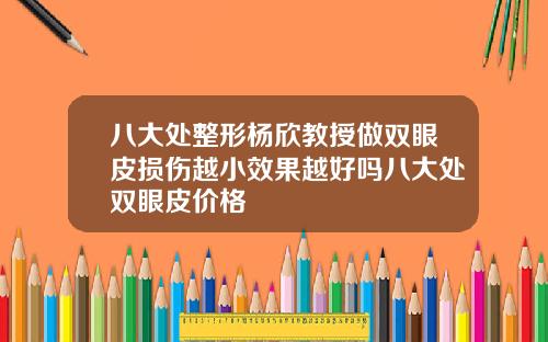 八大处整形杨欣教授做双眼皮损伤越小效果越好吗八大处双眼皮价格