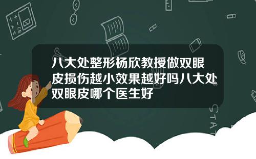 八大处整形杨欣教授做双眼皮损伤越小效果越好吗八大处双眼皮哪个医生好
