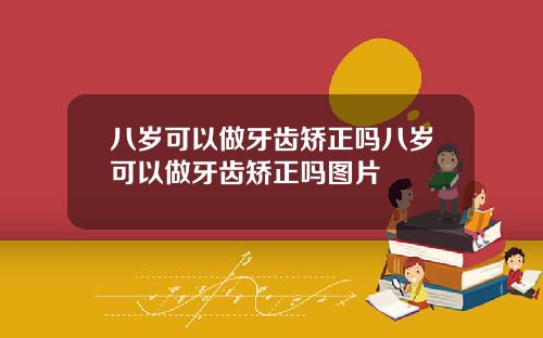 八岁可以做牙齿矫正吗八岁可以做牙齿矫正吗图片