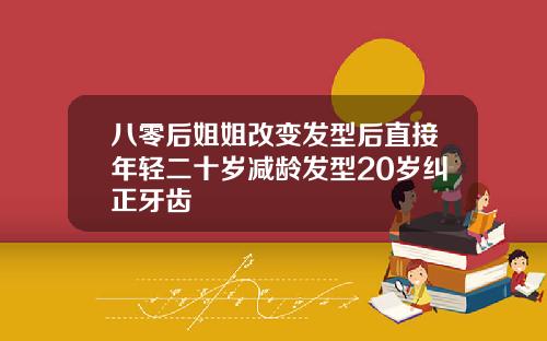八零后姐姐改变发型后直接年轻二十岁减龄发型20岁纠正牙齿